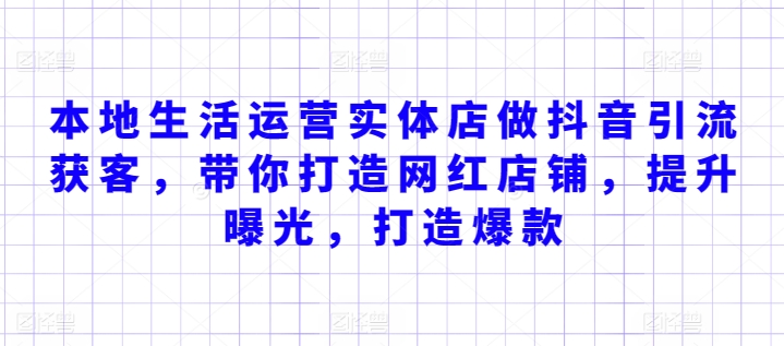 本地生活运营实体店做抖音引流获客，带你打造网红店铺，提升曝光，打造爆款-九源吧网赚
