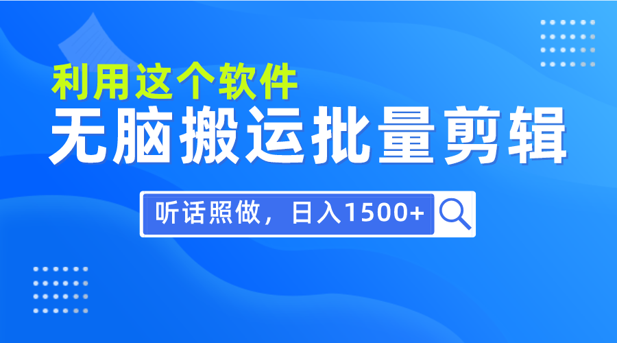 每日30分钟，小白0基础用软件无脑搬运批量剪辑，只需听话照做日入1500+-九源吧网赚