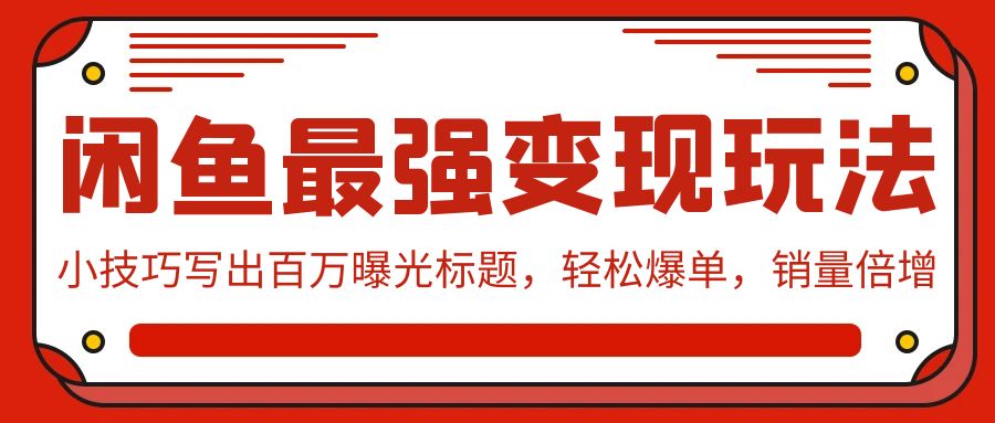 闲鱼最强变现玩法：小技巧写出百万曝光标题，轻松爆单，销量倍增-九源吧资源站