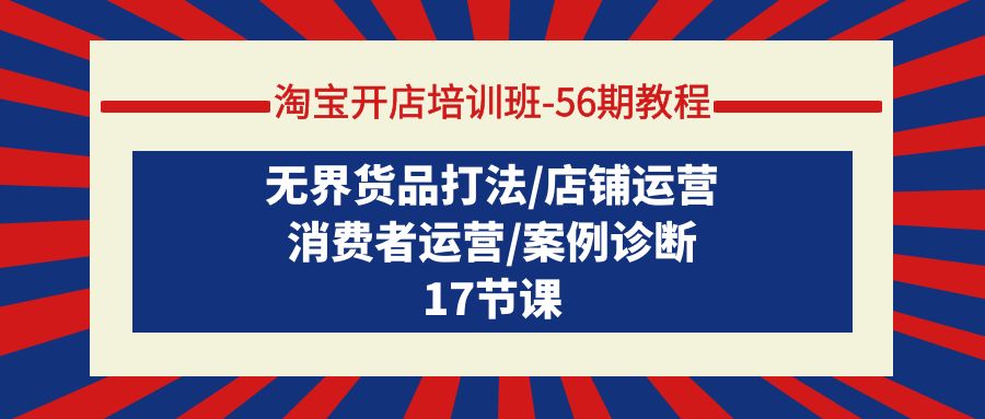 淘宝开店培训课-第56期教程：无界货品打法/店铺运营/消费者运营/案例诊断-九源吧资源站