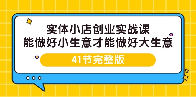 实体开小店创业实战课，能做好小生意才能做好大生意-41节完整版-九源吧资源站