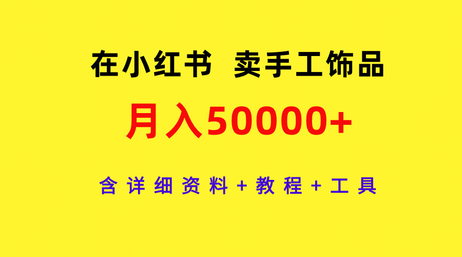 通过小红书卖手工饰品，月入5w+，含详细资料+教程+工具-九源吧网赚