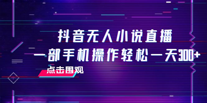 抖音无人小说直播 一部手机操作轻松一天300+-九源吧网赚
