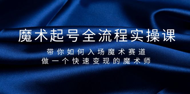 魔术起号玩法：全流程实操课，带你如何入场魔术赛道，做一个快速变现的魔术师-九源吧网赚学院