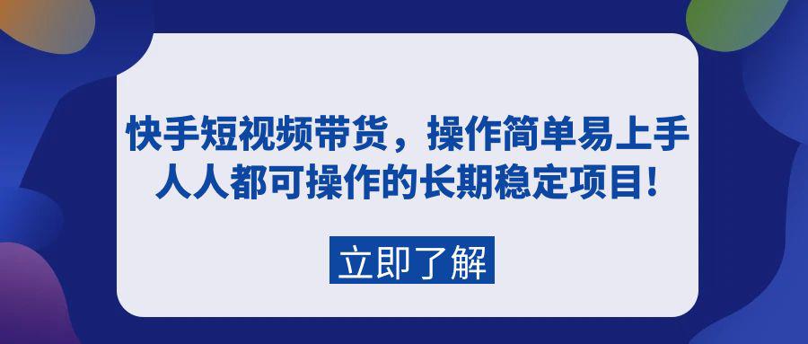 快手短视频带货，新人操作简单易上手，普通人都可操作的长期稳定项目!-九源吧资源站