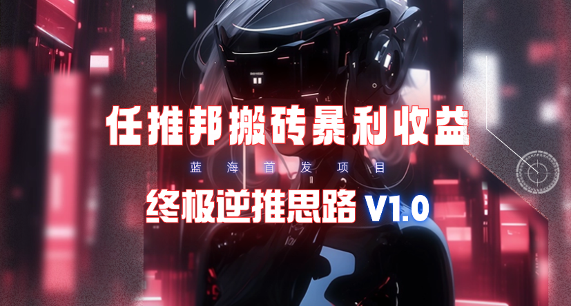 【限时蓝海项目】任推邦搬砖暴利吃收益_终极逆推思路V1.0-九源吧资源站