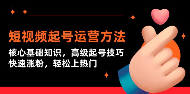 短视频起号上热门运营技术：核心基础知识，高级起号技巧，快速涨粉-九源吧网赚学院