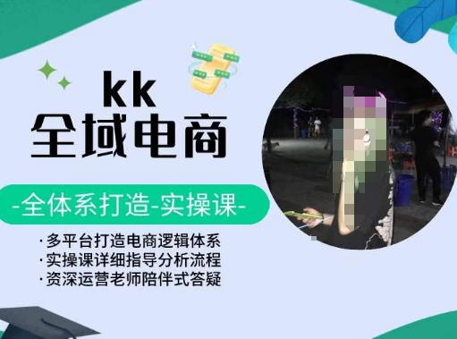 KK全域电商，全体系打造实操课，多平台打造电商逻辑体系-九源吧网赚