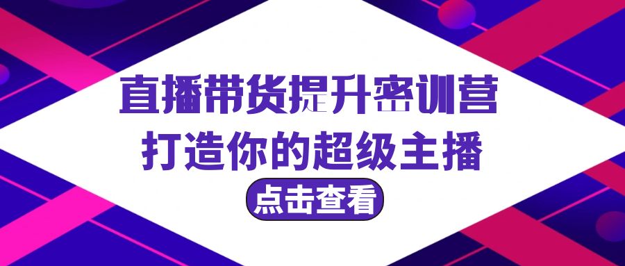 直播带货提升特训营，打造你的超级主播（3节直播课+配套资料）-九源吧网赚