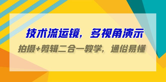 技术流-运镜，多视角演示，拍摄+剪辑二合一教学，通俗易懂（70节课）-九源吧资源站