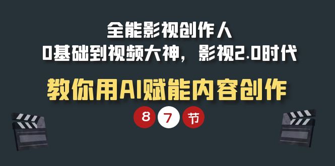 全能-影视 创作人，0基础到视频大神，影视2.0时代，教你用AI赋能内容创作-九源吧资源站