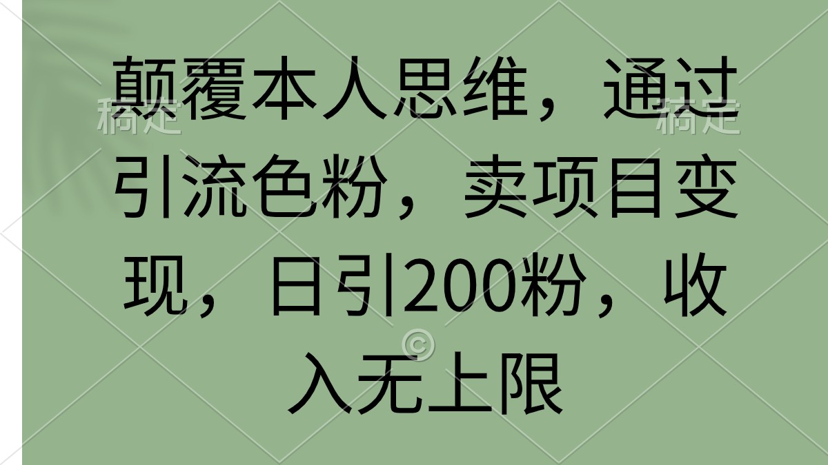 颠覆本人思维，通过引流色粉，卖项目变现，日引200粉，收入无上限-九源吧网赚