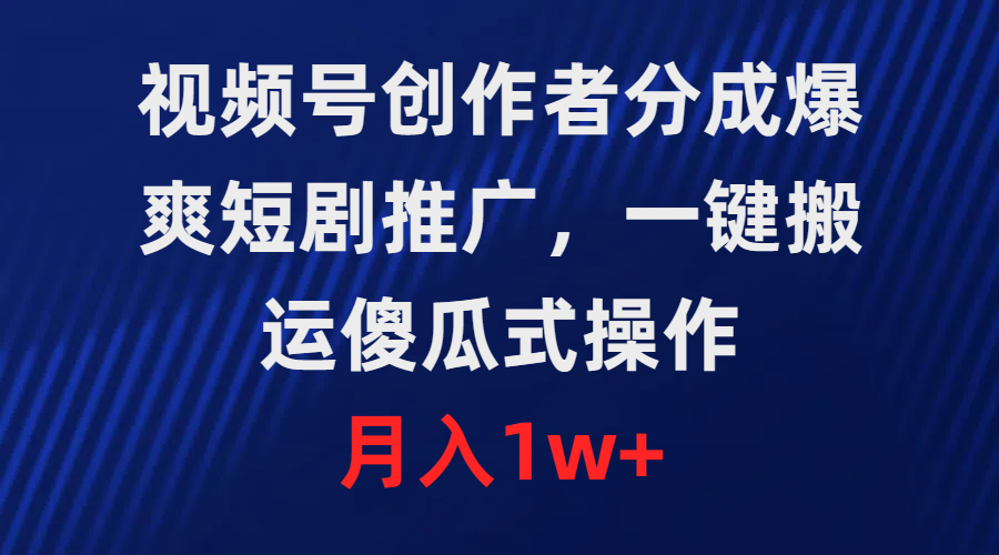 爆爽短剧推广，视频号创作者分成，一键搬运，傻瓜式操作，月入1w+-九源吧网赚