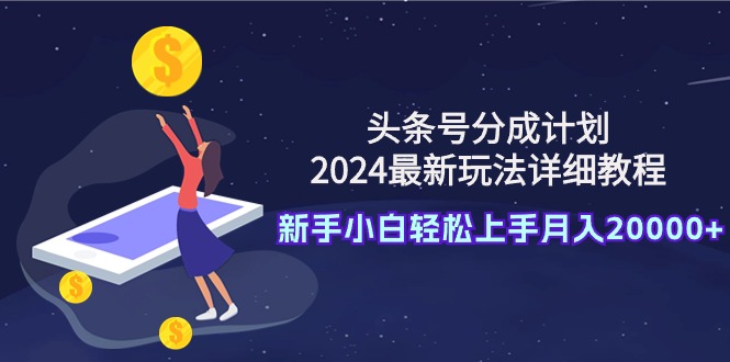 头条号分成计划：2024最新玩法详细教程，新手小白轻松上手月入20000+-九源吧网赚