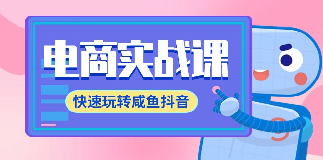 电商实战课，快速玩转咸鱼抖音，全体系全流程精细化咸鱼电商运营-71节课-九源吧网赚学院