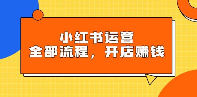 小红书运营全部流程，掌握小红书玩法规则，开店赚钱-九源吧网赚