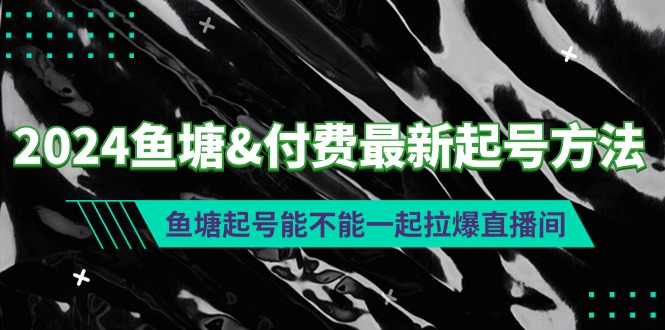 2024鱼塘&付费最新起号方法：鱼塘起号能不能一起拉爆直播间-九源吧资源站