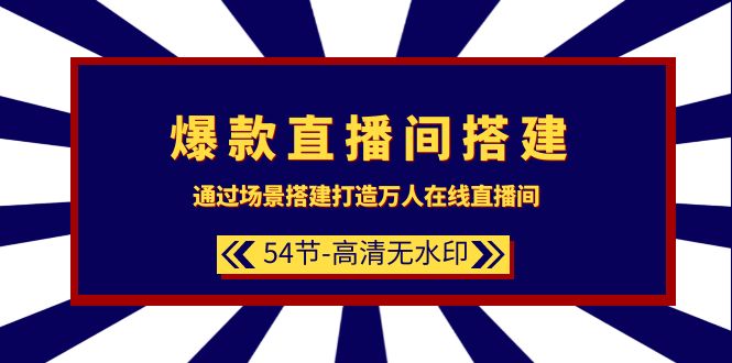 爆款直播间-搭建：通过场景搭建-打造万人在线直播间（54节-高清无水印）-九源吧资源站