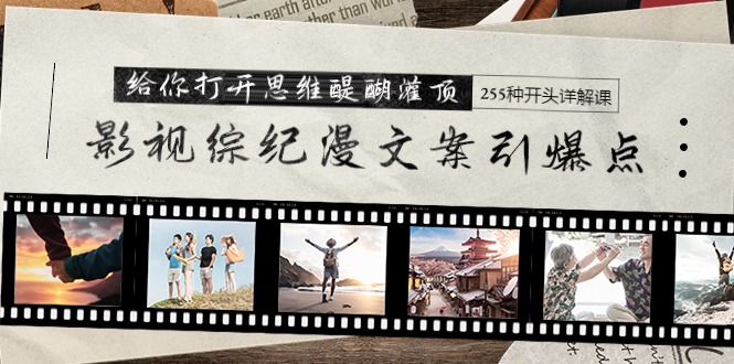 影视综纪漫文案引爆点，给你打开思维醍醐灌顶+255种开头详解课（26节）-九源吧网赚