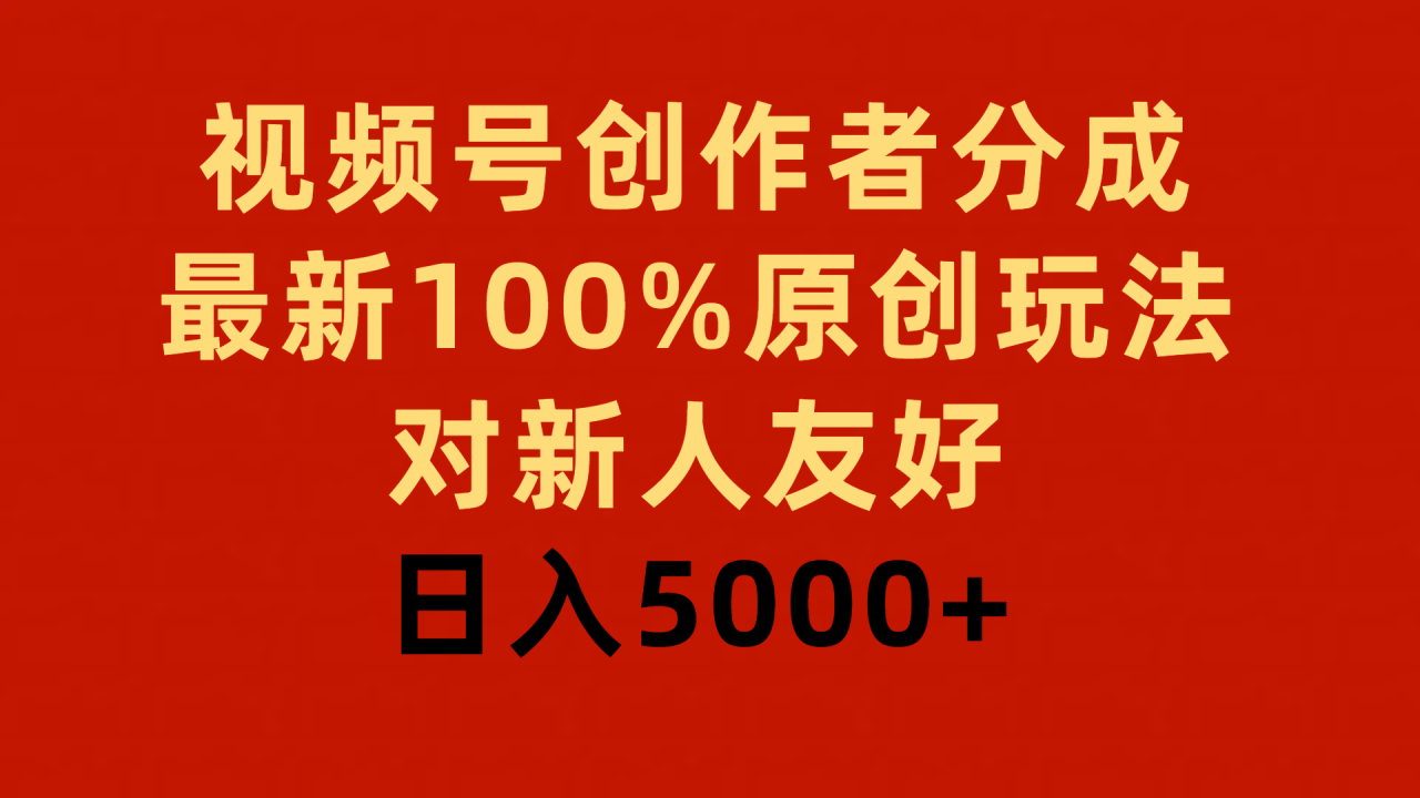 视频号创作者分成，最新100%原创玩法，对新人友好，日入5000+-九源吧网赚