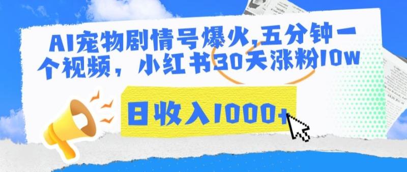 AI宠物剧情号玩法，五分钟一个视频，小红书30天涨粉10W，日收入1000+【揭秘】-九源吧网赚学院