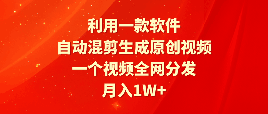 利用一款软件，自动混剪生成原创视频，一个视频全网分发，月入1W+附软件-九源吧网赚学院