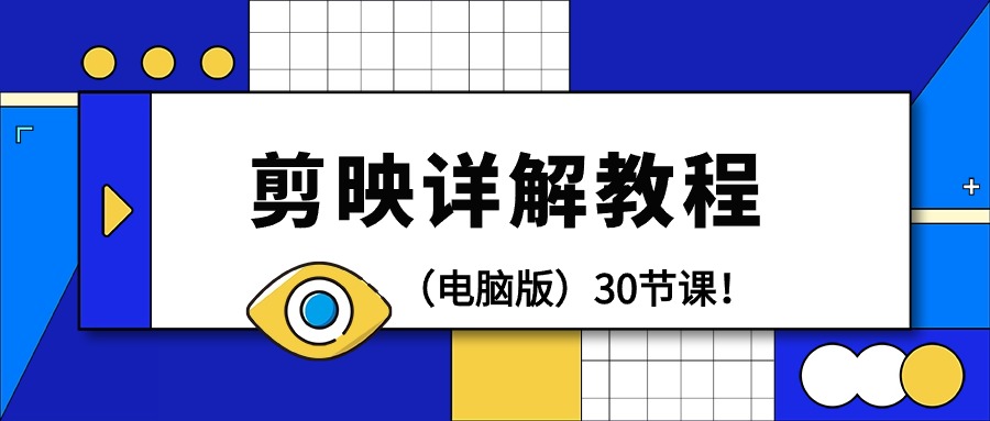 剪辑教程-剪映详解操作教程（电脑版）30节课！-九源吧资源站