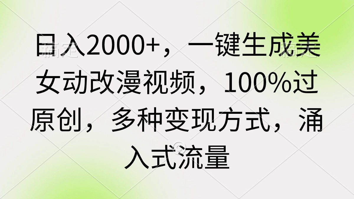 日入2000+，一键生成美女动改漫视频，100%过原创，多种变现方式 涌入式流量-九源吧网赚学院