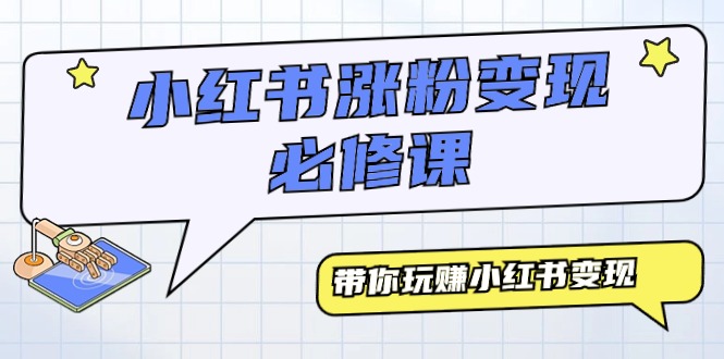 小红书涨粉变现必修教程，带你玩赚小红书变现-九源吧网赚学院