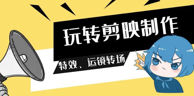 剪映教程：玩转剪映制作，特效、运镜转场（113节视频）-九源吧网赚