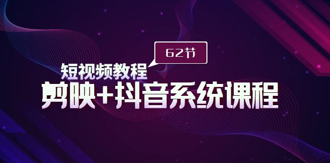 短视频教程之剪映+抖音系统课程，剪映全系统教学-九源吧网赚学院
