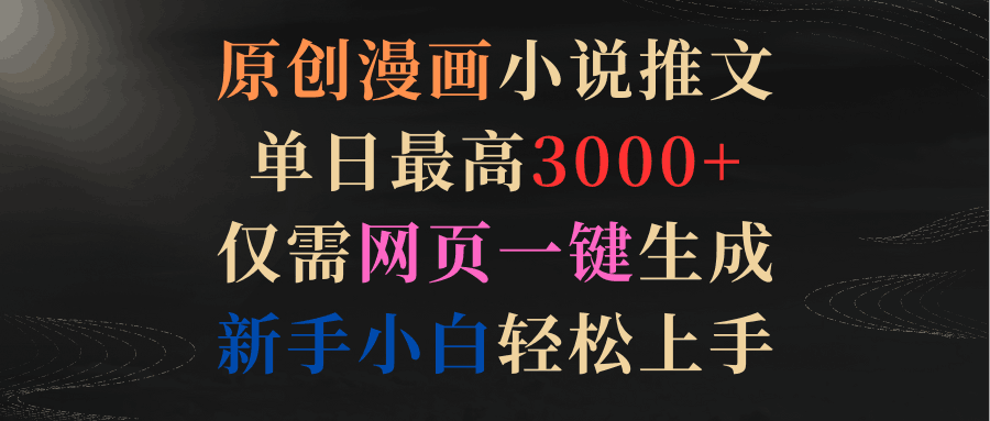 原创漫画小说推文，单日最高3000+仅需网页一键生成 新手轻松上手-九源吧网赚