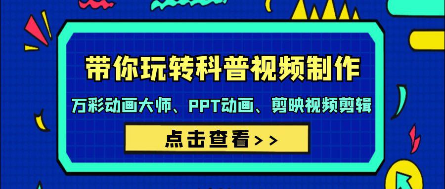 带你玩转科普视频 制作：万彩动画大师、PPT动画、剪映视频剪辑（44节课）-九源吧网赚