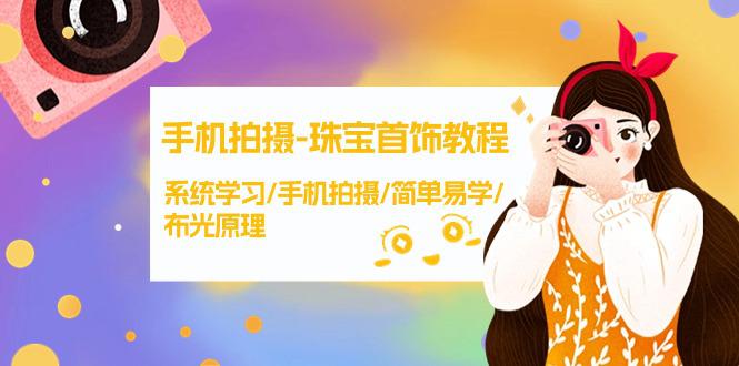手机拍摄课程-珠宝首饰拍摄技巧，系统学习/手机拍摄/简单易学/布光原理-38节无水印-九源吧网赚