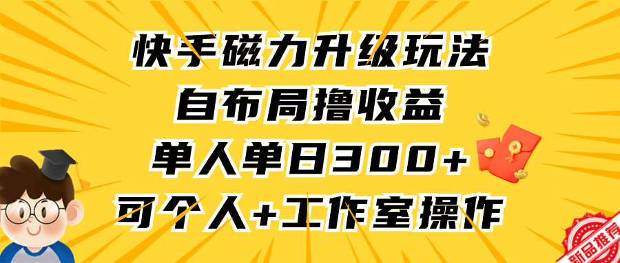 快手磁力升级玩法，自布局撸收益，单人单日300+，个人工作室均可操作-九源吧网赚