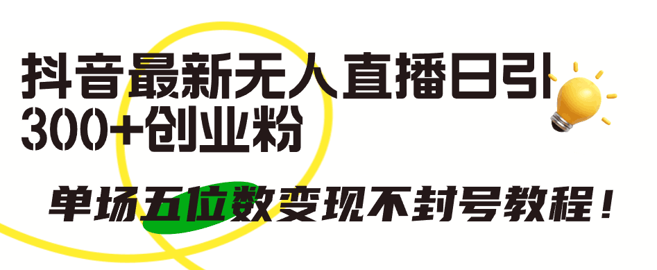 抖音最新无人直播日引300+创业粉，单场五位数变现不封号教程！-九源吧网赚学院