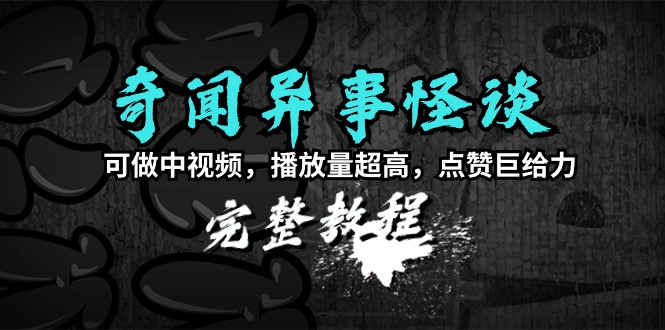 奇闻异事怪谈完整教程，可做中视频，播放量超高，点赞巨给力（教程+素材）-九源吧网赚