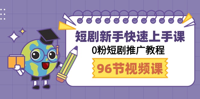 玩赚短剧：新手快速上手课，0粉短剧推广教程（98节视频课）-九源吧资源站