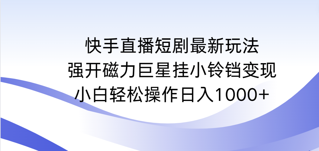 快手直播短剧最新玩法，强开磁力巨星挂小铃铛变现，小白轻松操作日入1000+-九源吧网赚