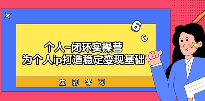 实战个人IP闭环训练营：为个人ip打造稳定变现基础，从价值定位/爆款打造/产品体系搭建/精准引流获课/裂变到成交一套全部搞定，带你落地个人的商业变现课-九源吧网赚