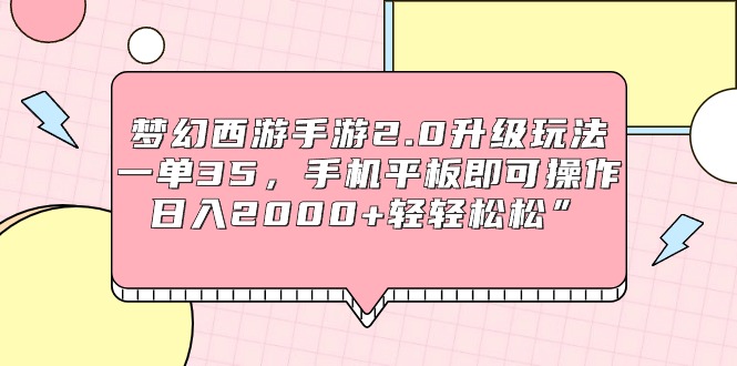 梦幻西游手游2.0升级玩法，一单35，手机平板即可操作，日入2000+轻轻松松”-九源吧网赚