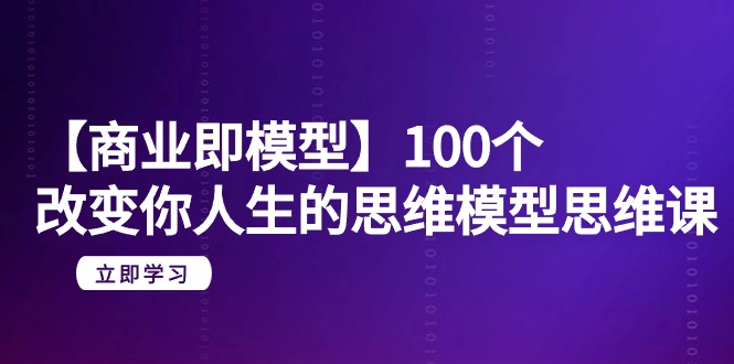 【商业即模型】100个-改变你人生的思维模型思维课-20节-无水印-九源吧网赚