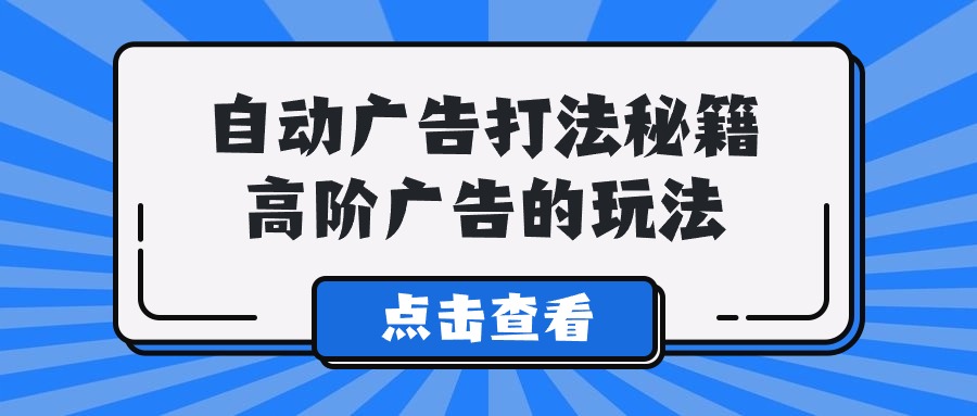 A lice自动广告打法秘籍，高阶广告的玩法-九源吧网赚