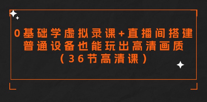 零基础学虚拟录课+直播间搭建，普通设备也能玩出高清画质（36节高清课）-九源吧网赚