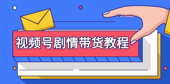 视频号剧情带货教程：注册视频号-找剧情视频-剪辑-修改剧情-去重/等等-九源吧网赚学院