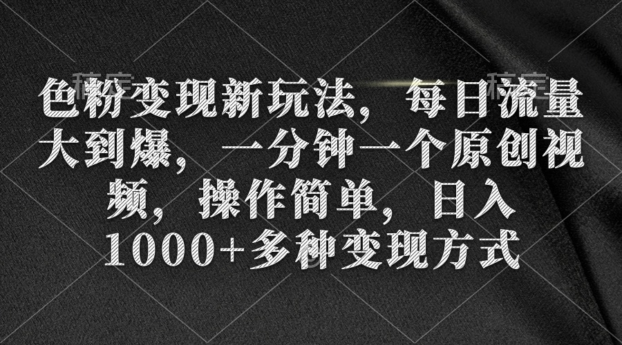 色粉变现新玩法，每日流量大到爆，一分钟一个原创视频，操作简单，日入1千-九源吧资源站