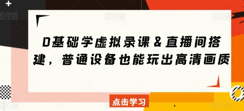 无基础，学虚拟录课＆直播间搭建，普通设备也能玩出高清画质-九源吧资源站
