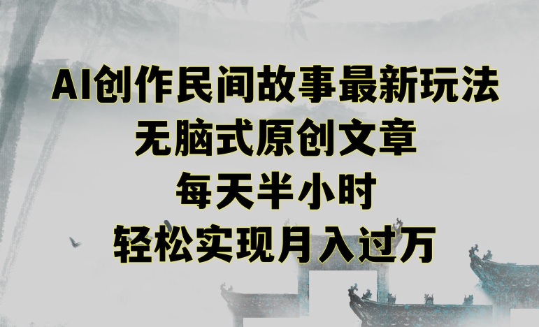 创作民间故事最新玩法，无脑式原创文章，每天半小时，轻松实现月入过万【揭秘】-九源吧资源站