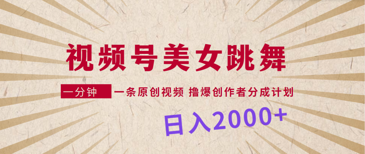 视频号，美女跳舞，一分钟一条原创视频，撸爆创作者分成计划，日入2000+-九源吧网赚学院
