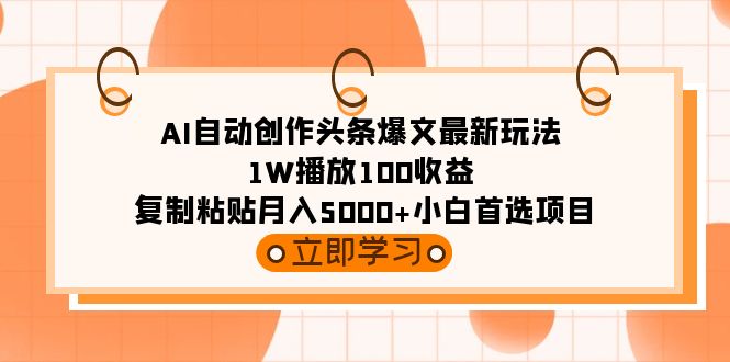 AI自动创作头条爆文最新玩法 1W播放100收益 复制粘贴月入5000+小白首选项目-九源吧网赚